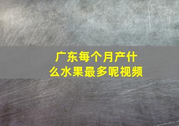 广东每个月产什么水果最多呢视频