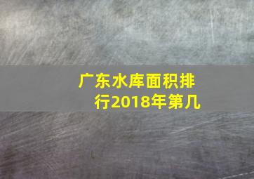 广东水库面积排行2018年第几