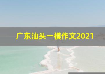 广东汕头一模作文2021