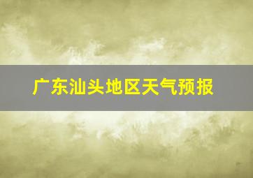 广东汕头地区天气预报