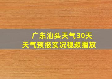 广东汕头天气30天天气预报实况视频播放