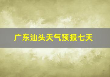 广东汕头天气预报七天