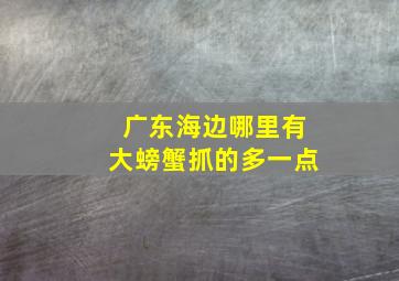 广东海边哪里有大螃蟹抓的多一点