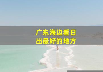 广东海边看日出最好的地方