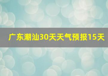 广东潮汕30天天气预报15天