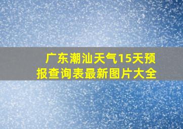 广东潮汕天气15天预报查询表最新图片大全