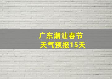 广东潮汕春节天气预报15天