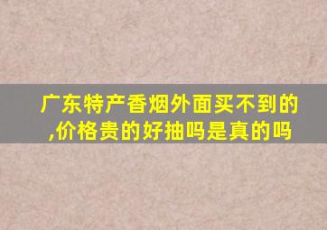 广东特产香烟外面买不到的,价格贵的好抽吗是真的吗