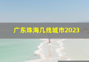 广东珠海几线城市2023