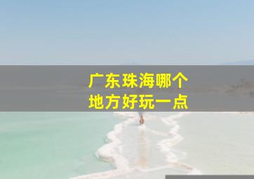 广东珠海哪个地方好玩一点