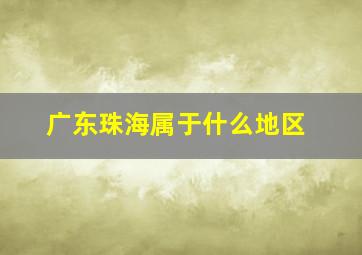 广东珠海属于什么地区