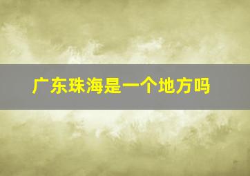 广东珠海是一个地方吗