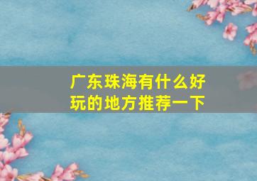 广东珠海有什么好玩的地方推荐一下