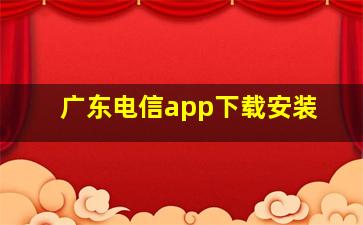 广东电信app下载安装