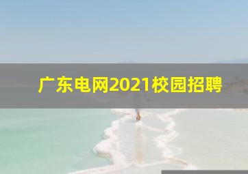 广东电网2021校园招聘