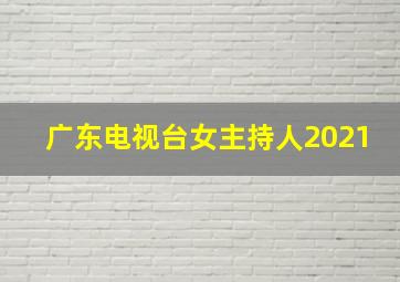 广东电视台女主持人2021