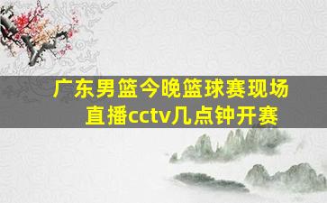 广东男篮今晚篮球赛现场直播cctv几点钟开赛