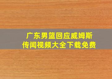 广东男篮回应威姆斯传闻视频大全下载免费