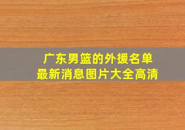 广东男篮的外援名单最新消息图片大全高清