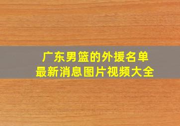 广东男篮的外援名单最新消息图片视频大全