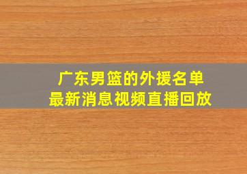 广东男篮的外援名单最新消息视频直播回放