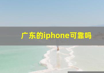 广东的iphone可靠吗