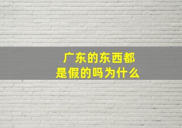 广东的东西都是假的吗为什么