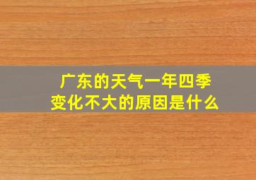 广东的天气一年四季变化不大的原因是什么