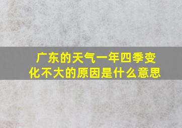 广东的天气一年四季变化不大的原因是什么意思