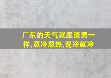 广东的天气就跟渣男一样,忽冷忽热,说冷就冷