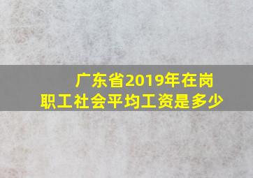 广东省2019年在岗职工社会平均工资是多少