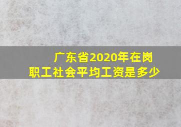 广东省2020年在岗职工社会平均工资是多少