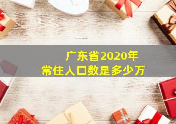 广东省2020年常住人口数是多少万