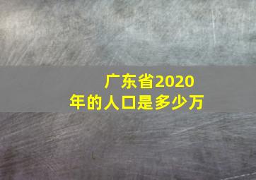 广东省2020年的人口是多少万