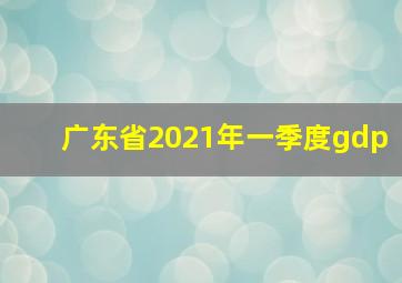 广东省2021年一季度gdp