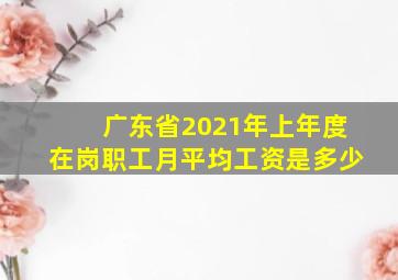 广东省2021年上年度在岗职工月平均工资是多少