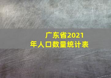 广东省2021年人口数量统计表