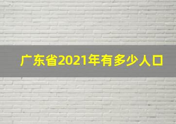 广东省2021年有多少人口