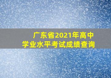 广东省2021年高中学业水平考试成绩查询