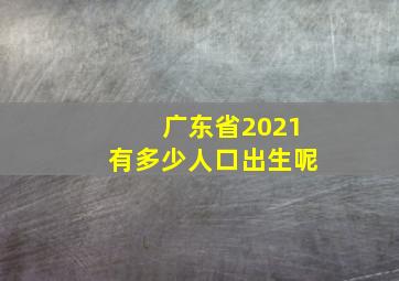 广东省2021有多少人口出生呢