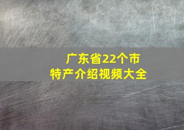 广东省22个市特产介绍视频大全