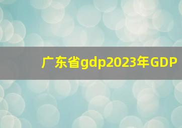 广东省gdp2023年GDP