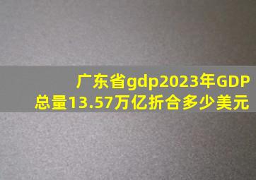 广东省gdp2023年GDP总量13.57万亿折合多少美元