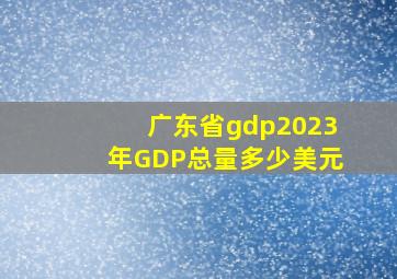 广东省gdp2023年GDP总量多少美元