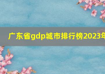 广东省gdp城市排行榜2023年