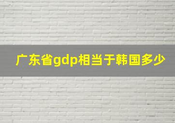 广东省gdp相当于韩国多少