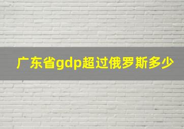 广东省gdp超过俄罗斯多少