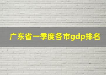 广东省一季度各市gdp排名