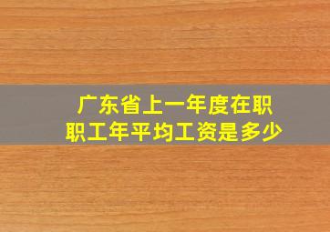 广东省上一年度在职职工年平均工资是多少