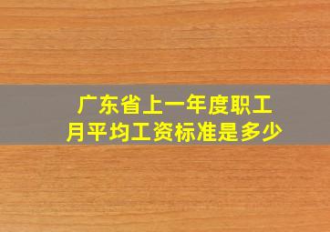 广东省上一年度职工月平均工资标准是多少